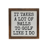 It Takes a Lot of Balls to Golf Like I Do 6x6 Wooden Sign